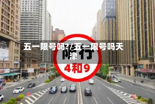 五一限号吗?/五一限号吗天津