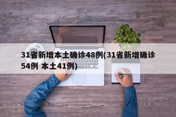 31省新增本土确诊48例(31省新增确诊54例 本土41例)