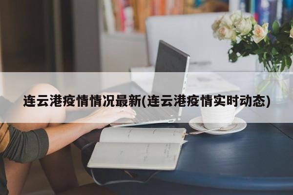 连云港疫情情况最新(连云港疫情实时动态)