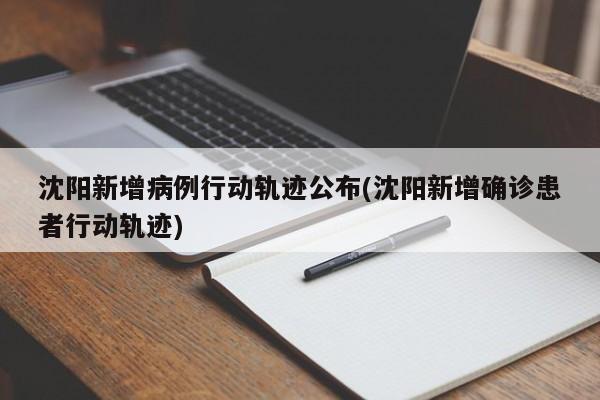 沈阳新增病例行动轨迹公布(沈阳新增确诊患者行动轨迹)