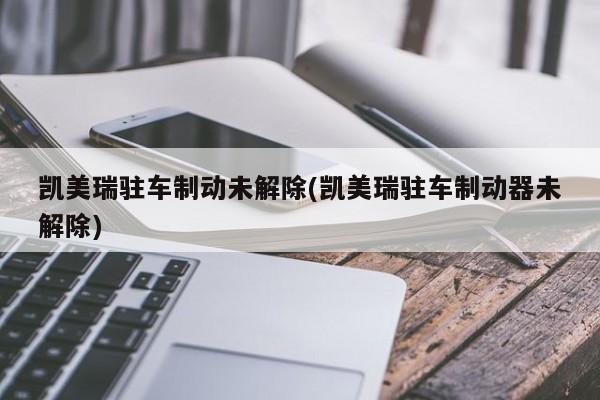 凯美瑞驻车制动未解除(凯美瑞驻车制动器未解除)
