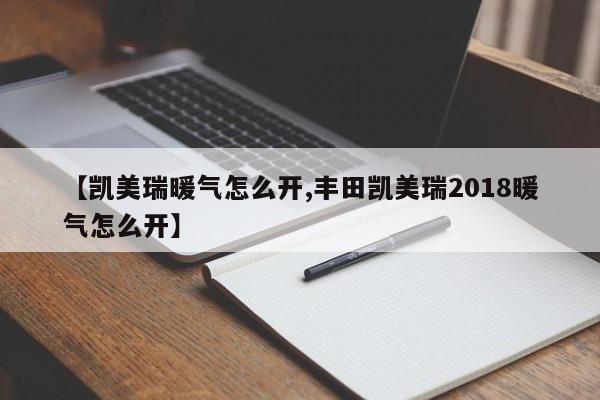 【凯美瑞暖气怎么开,丰田凯美瑞2018暖气怎么开】
