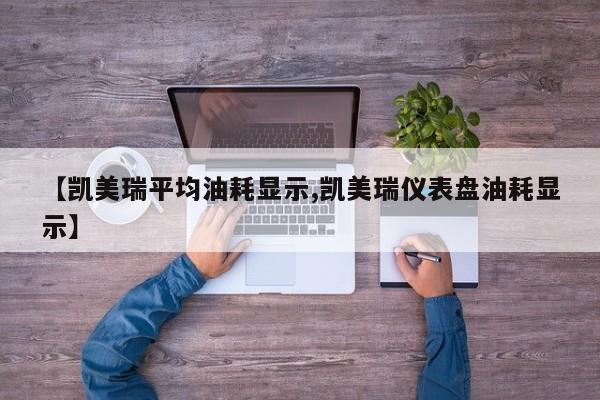 【凯美瑞平均油耗显示,凯美瑞仪表盘油耗显示】