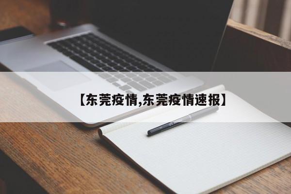 【东莞疫情,东莞疫情速报】