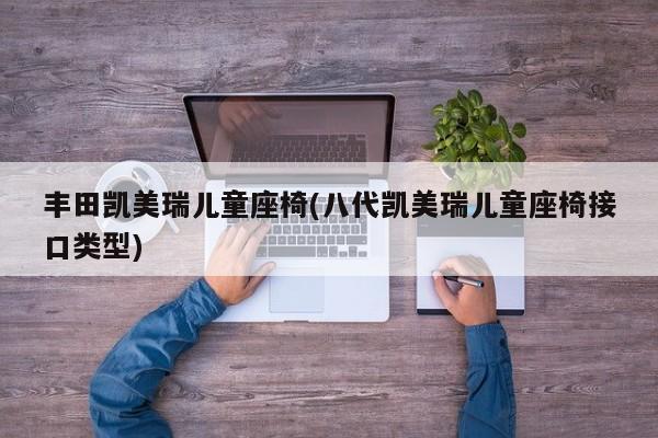 丰田凯美瑞儿童座椅(八代凯美瑞儿童座椅接口类型)