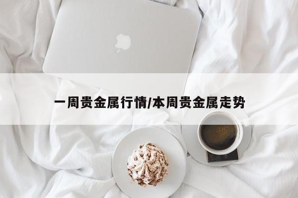 一周贵金属行情/本周贵金属走势