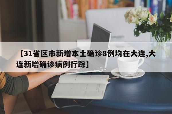 【31省区市新增本土确诊8例均在大连,大连新增确诊病例行踪】