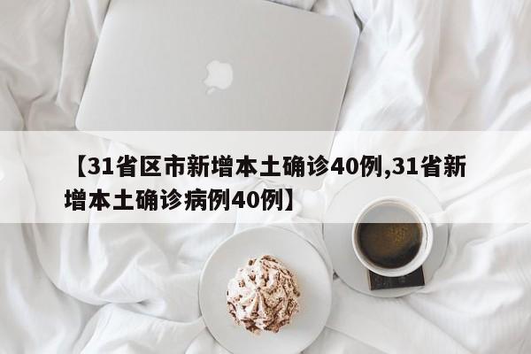 【31省区市新增本土确诊40例,31省新增本土确诊病例40例】