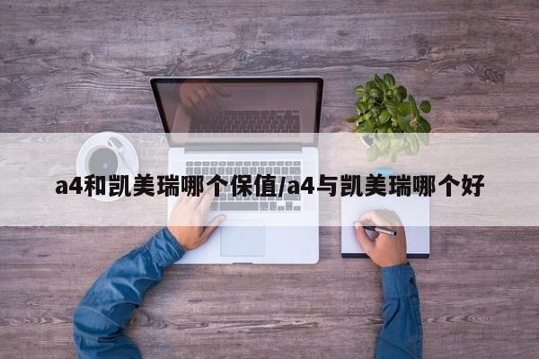 a4和凯美瑞哪个保值/a4与凯美瑞哪个好