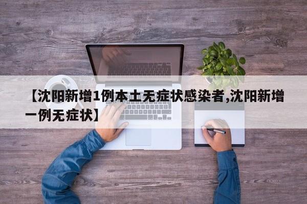 【沈阳新增1例本土无症状感染者,沈阳新增一例无症状】