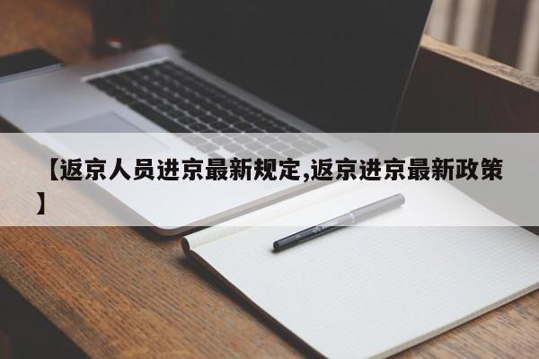 【返京人员进京最新规定,返京进京最新政策】