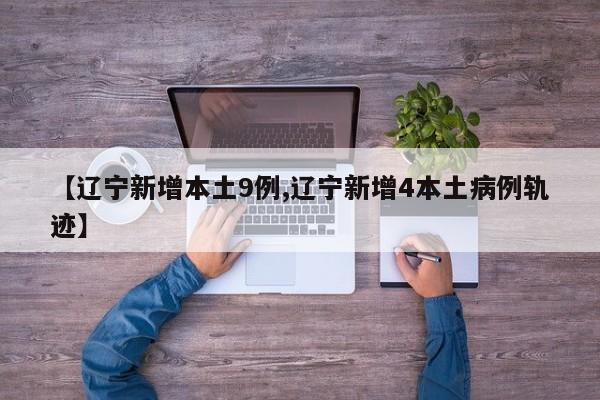 【辽宁新增本土9例,辽宁新增4本土病例轨迹】