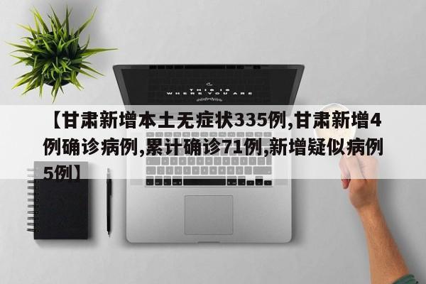 【甘肃新增本土无症状335例,甘肃新增4例确诊病例,累计确诊71例,新增疑似病例5例】