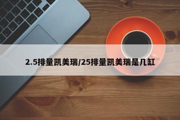 2.5排量凯美瑞/25排量凯美瑞是几缸