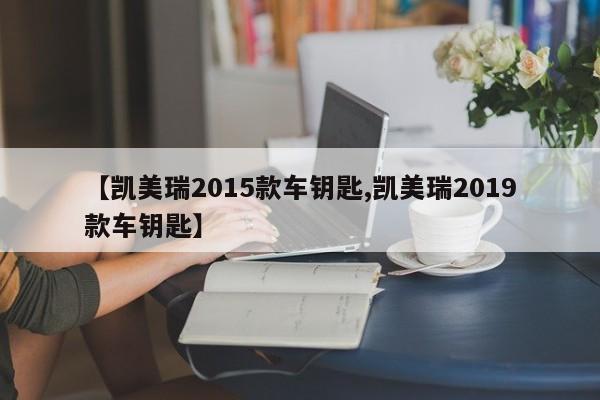 【凯美瑞2015款车钥匙,凯美瑞2019款车钥匙】