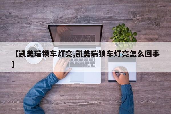 【凯美瑞锁车灯亮,凯美瑞锁车灯亮怎么回事】