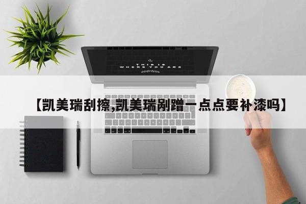 【凯美瑞刮擦,凯美瑞剐蹭一点点要补漆吗】