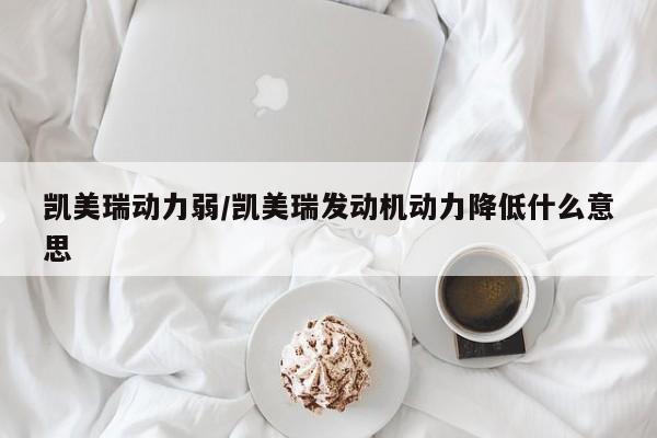 凯美瑞动力弱/凯美瑞发动机动力降低什么意思
