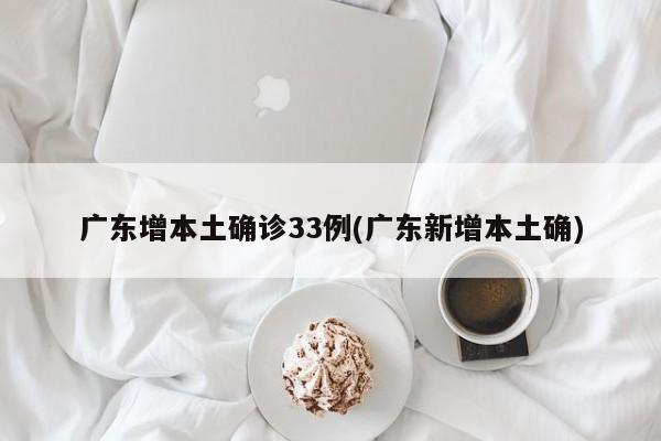 广东增本土确诊33例(广东新增本土确)