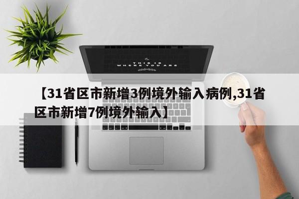 【31省区市新增3例境外输入病例,31省区市新增7例境外输入】