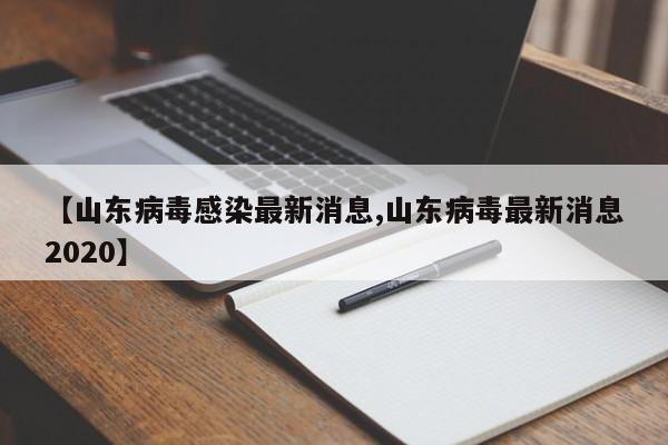 【山东病毒感染最新消息,山东病毒最新消息2020】