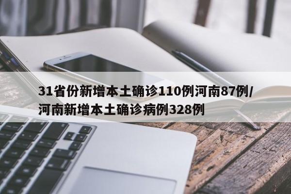 31省份新增本土确诊110例河南87例/河南新增本土确诊病例328例