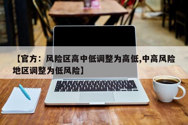 【官方:风险区高中低调整为高低,中高风险地区调整为低风险】