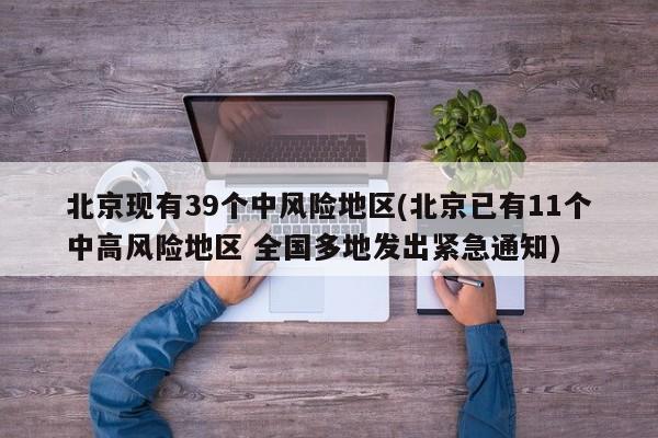 北京现有39个中风险地区(北京已有11个中高风险地区 全国多地发出紧急通知)