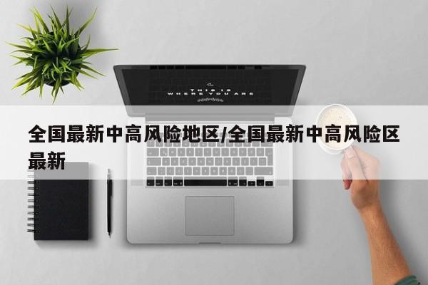 全国最新中高风险地区/全国最新中高风险区最新