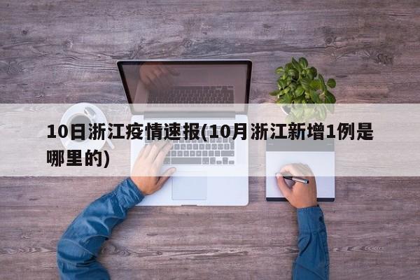 10日浙江疫情速报(10月浙江新增1例是哪里的)