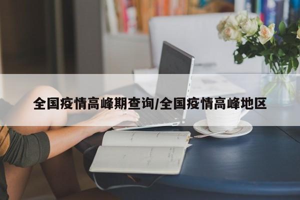 全国疫情高峰期查询/全国疫情高峰地区