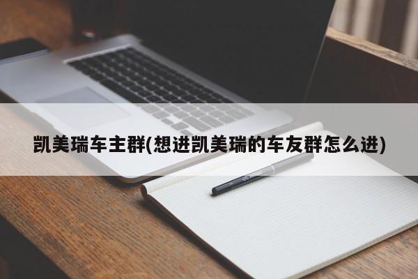 凯美瑞车主群(想进凯美瑞的车友群怎么进)