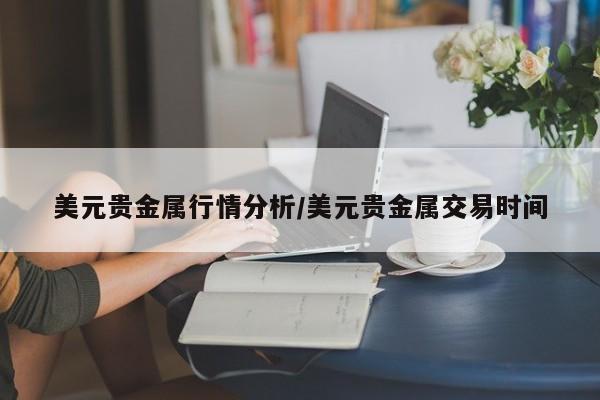 美元贵金属行情分析/美元贵金属交易时间