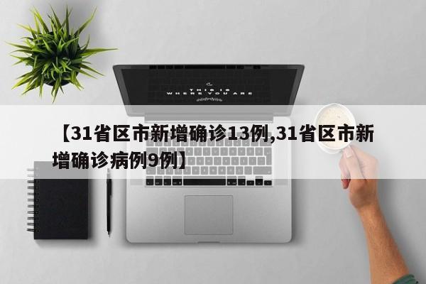 【31省区市新增确诊13例,31省区市新增确诊病例9例】
