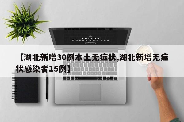 【湖北新增30例本土无症状,湖北新增无症状感染者15例】