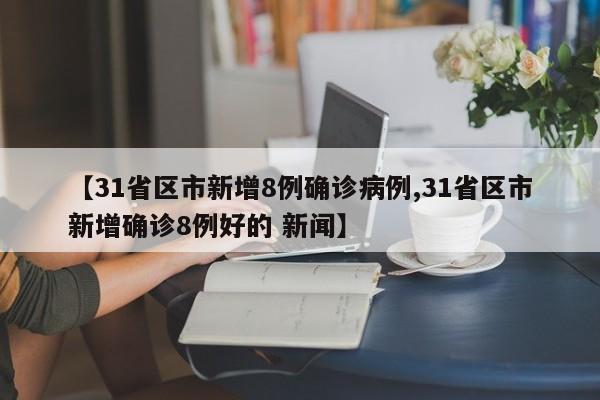 【31省区市新增8例确诊病例,31省区市新增确诊8例好的 新闻】