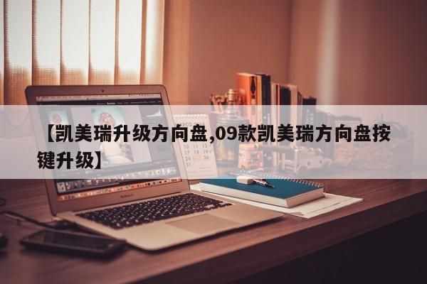 【凯美瑞升级方向盘,09款凯美瑞方向盘按键升级】