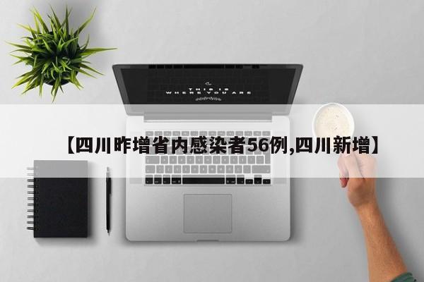 【四川昨增省内感染者56例,四川新增】