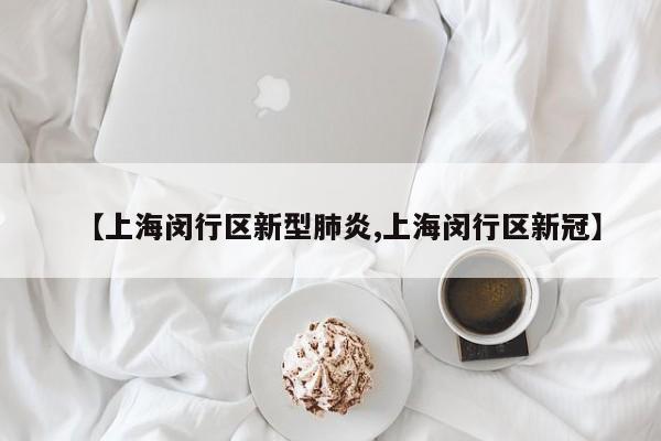 【上海闵行区新型肺炎,上海闵行区新冠】
