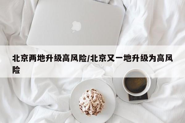 北京两地升级高风险/北京又一地升级为高风险
