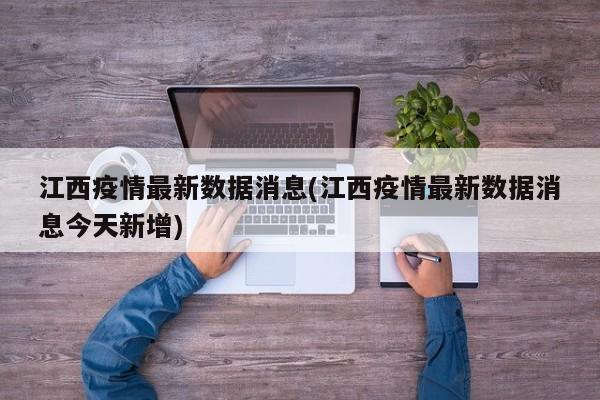 江西疫情最新数据消息(江西疫情最新数据消息今天新增)