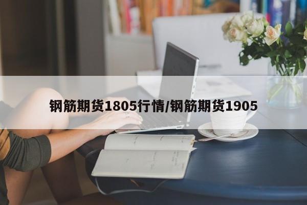 钢筋期货1805行情/钢筋期货1905