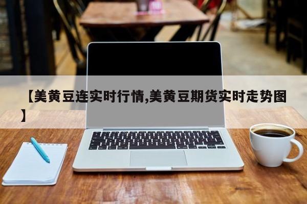 【美黄豆连实时行情,美黄豆期货实时走势图】