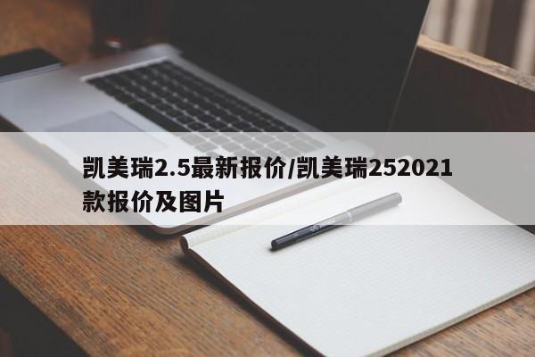 凯美瑞2.5最新报价/凯美瑞252021款报价及图片