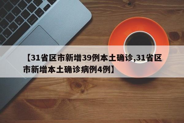 【31省区市新增39例本土确诊,31省区市新增本土确诊病例4例】