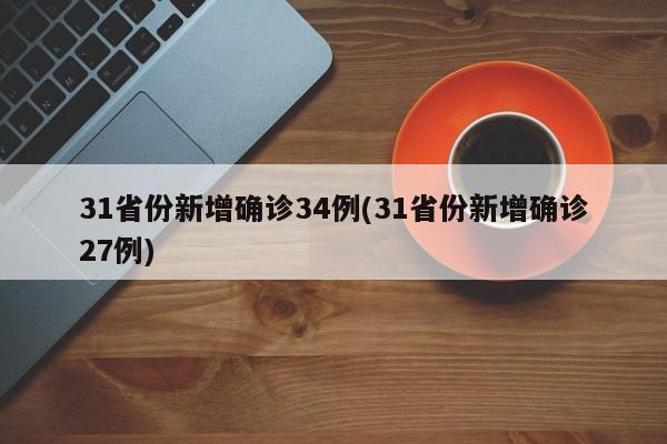 31省份新增确诊34例(31省份新增确诊27例)