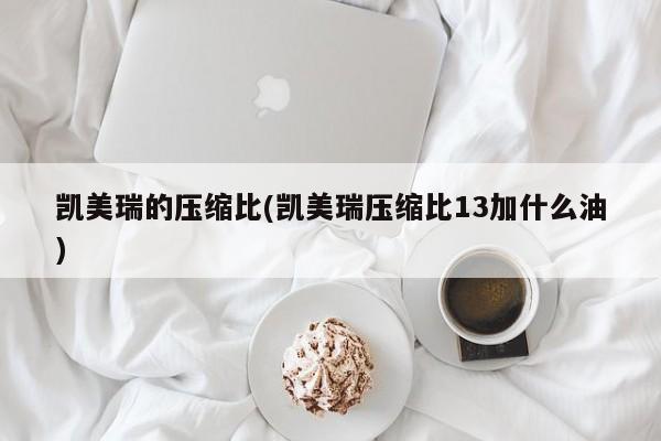 凯美瑞的压缩比(凯美瑞压缩比13加什么油)