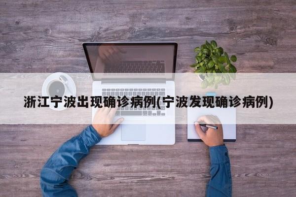 浙江宁波出现确诊病例(宁波发现确诊病例)