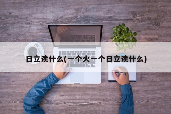 日立读什么(一个火一个日立读什么)
