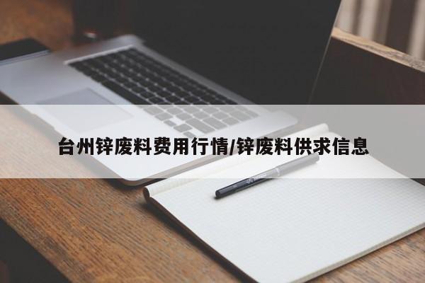 台州锌废料费用行情/锌废料供求信息